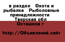  в раздел : Охота и рыбалка » Рыболовные принадлежности . Тверская обл.,Осташков г.